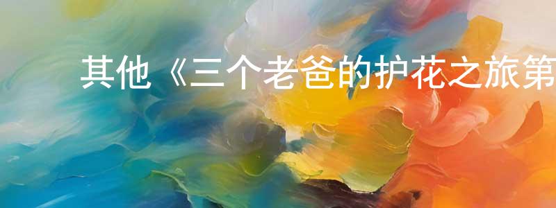 ﻿陈欢乐发布﻿其他《三个老爸的护花之旅第一季》迅雷下载/在线观看/百度云-都市/情感-美剧天堂